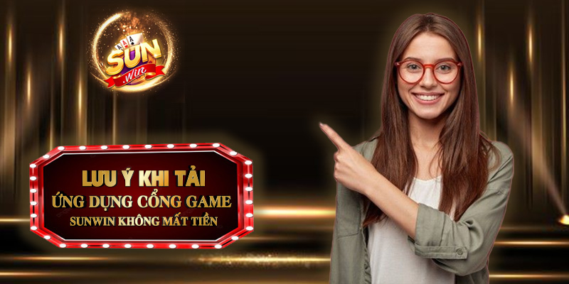 Lưu ý khi tải ứng dụng cổng game Sunwin không mất tiền